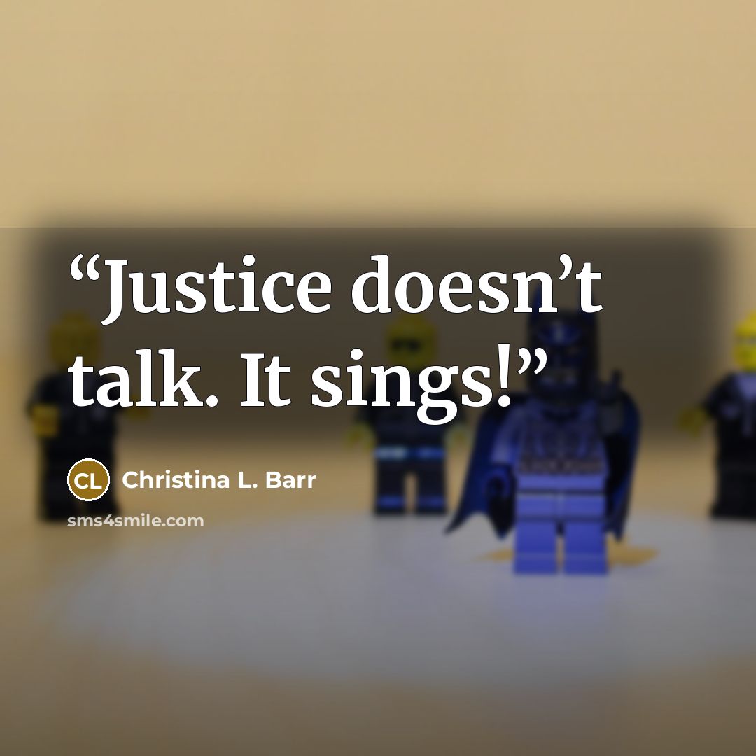 “Justice doesn’t talk. It sings!” quote by Christina L. Barr