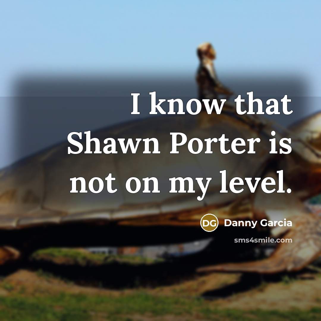 “I know that Shawn Porter is not on my level.” quote by Danny Garcia