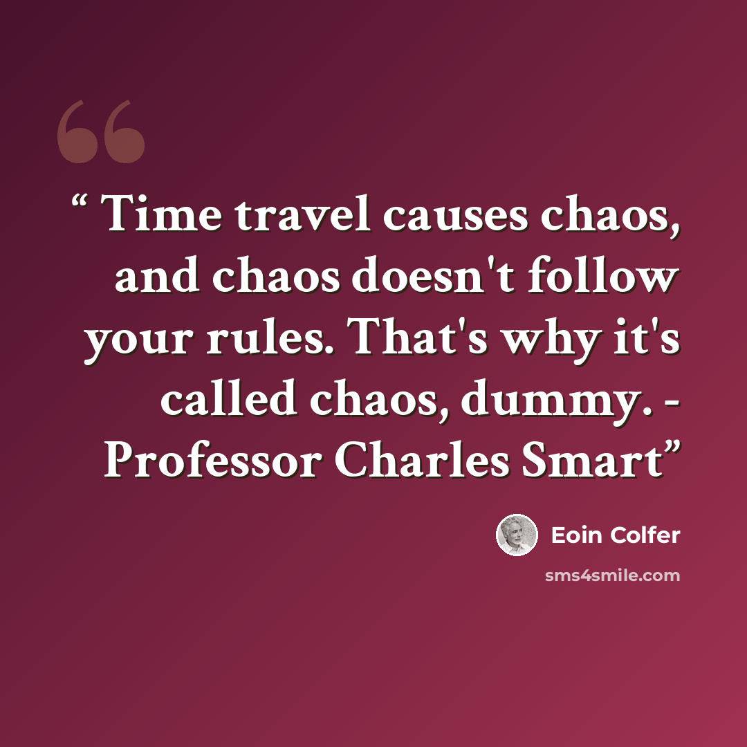 “Time travel causes chaos, and chaos doesn't follow your rules. That's why it's called chaos, dummy. - Professor Charles Smart” quote by Eoin Colfer