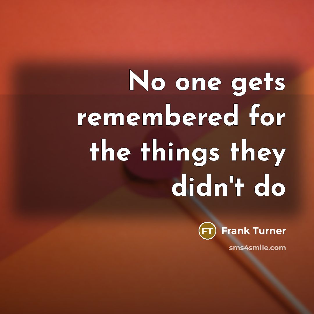 “No one gets remembered for the things they didn't do” quote by Frank Turner