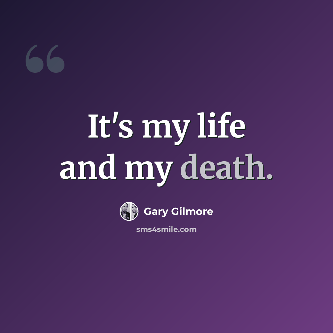 “It's my life and my death.” quote by Gary Gilmore