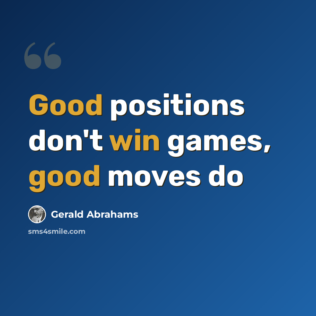 “Good positions don't win games, good moves do” quote by Gerald Abrahams