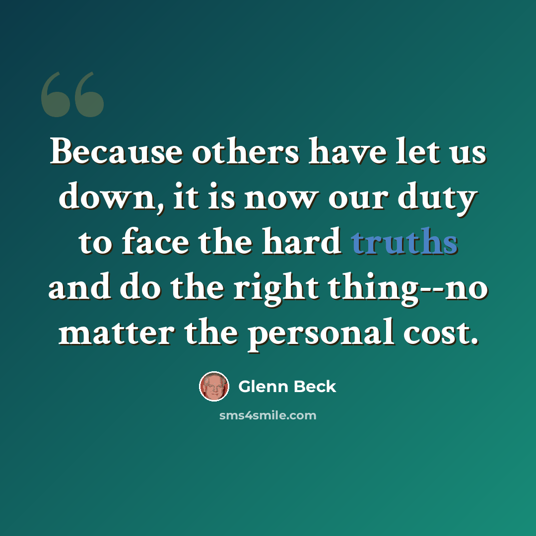 “Because others have let us down, it is now our duty to face the hard truths and do the right thing--no matter the personal cost.” quote by Glenn Beck