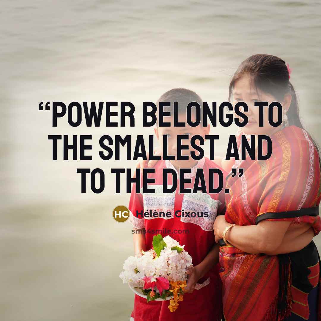 “Power belongs to the smallest and to the dead.” quote by Hélène Cixous