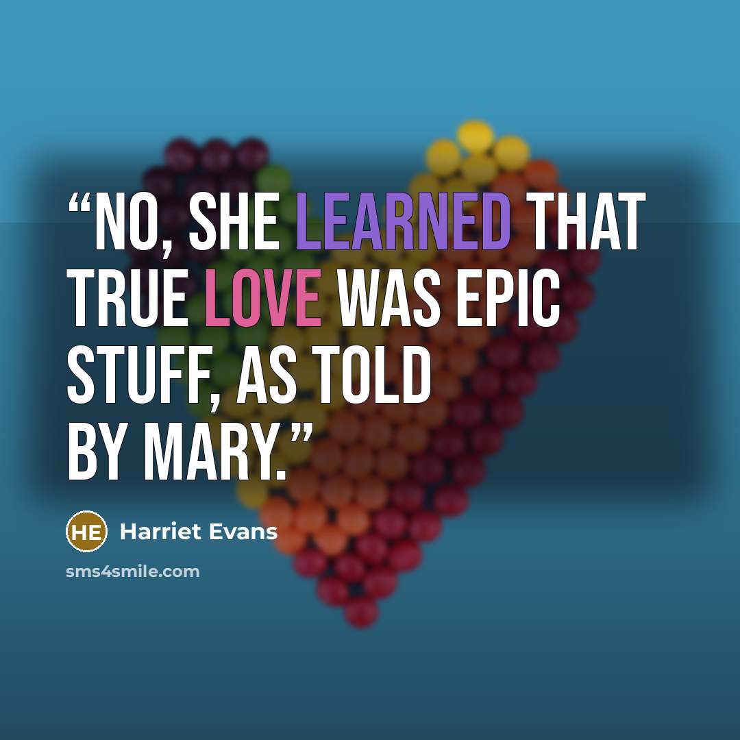 “No, she learned that true love was epic stuff, as told by Mary.” quote by Harriet Evans
