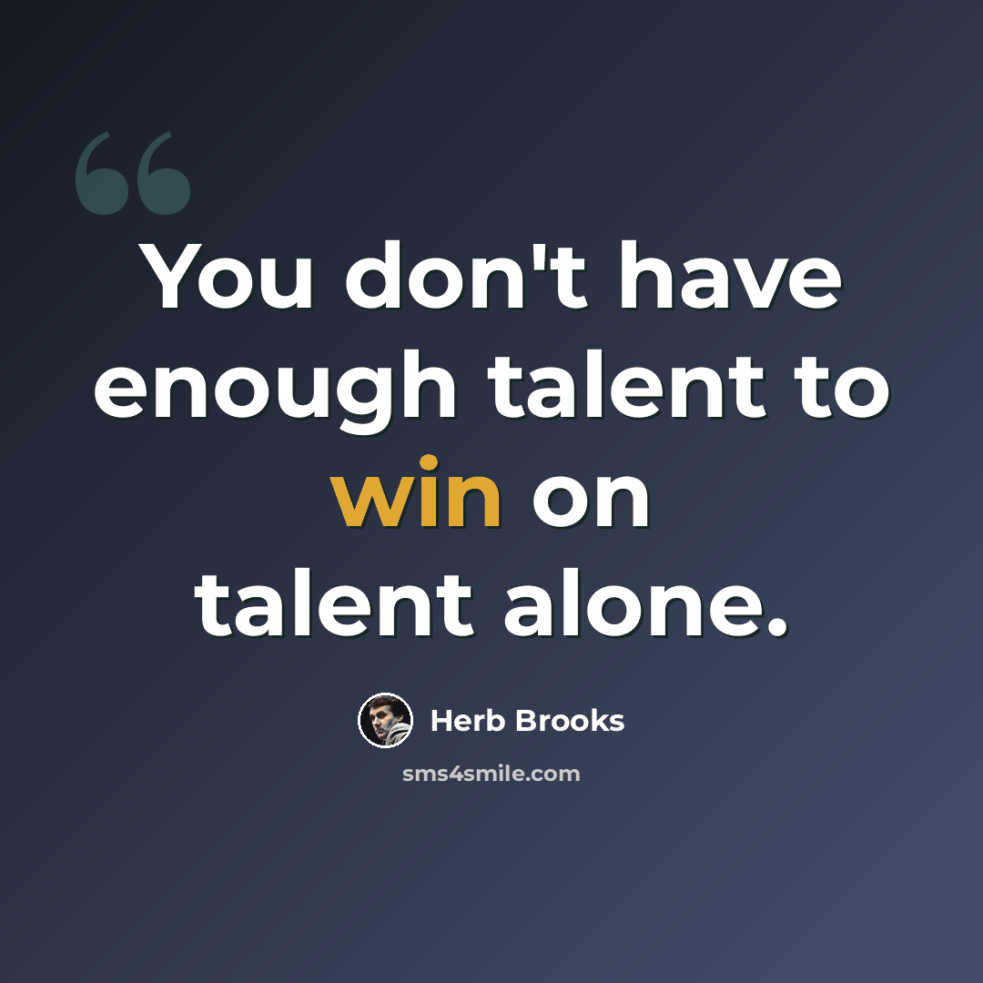 “You don't have enough talent to win on talent alone.” quote by Herb Brooks