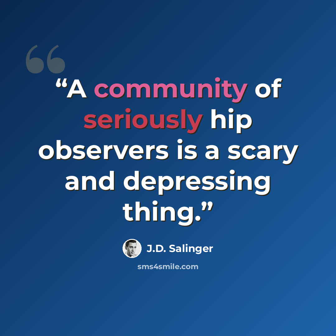 “A community of seriously hip observers is a scary and depressing thing.” quote by J.D. Salinger