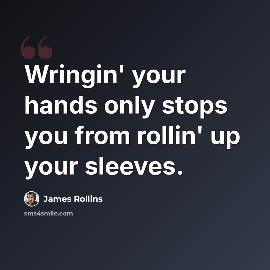 “Wringin' your hands only stops you from rollin' up your sleeves.” quote by James Rollins