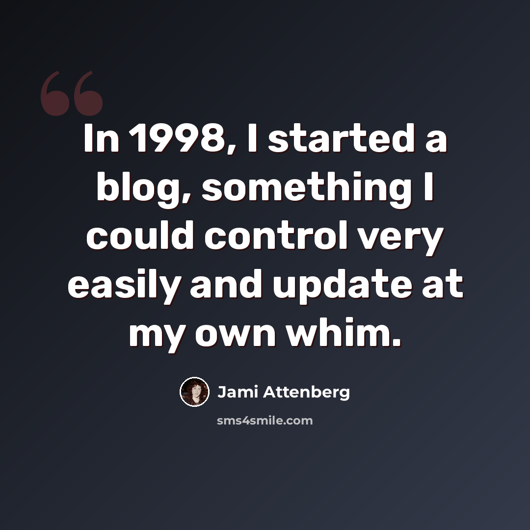 “In 1998, I started a blog, something I could control very easily and update at my own whim.” quote by Jami Attenberg