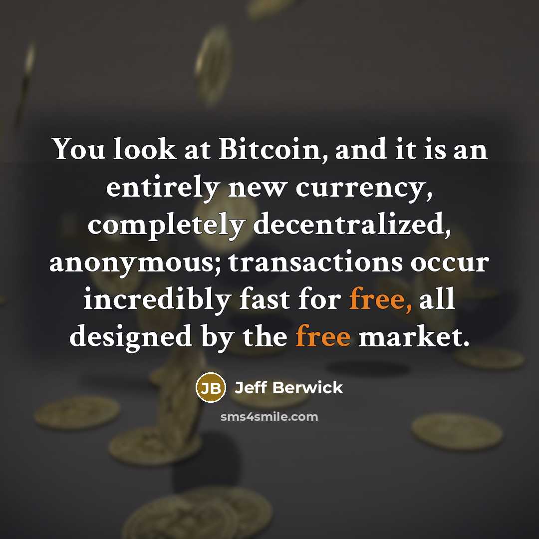 “You look at Bitcoin, and it is an entirely new currency, completely decentralized, anonymous; transactions occur incredibly fast for free, all designed by the free market.” quote by Jeff Berwick