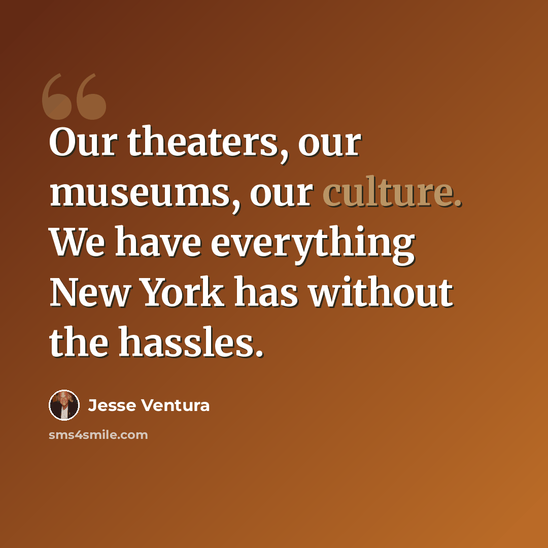 “Our theaters, our museums, our culture. We have everything New York has without the hassles.” quote by Jesse Ventura