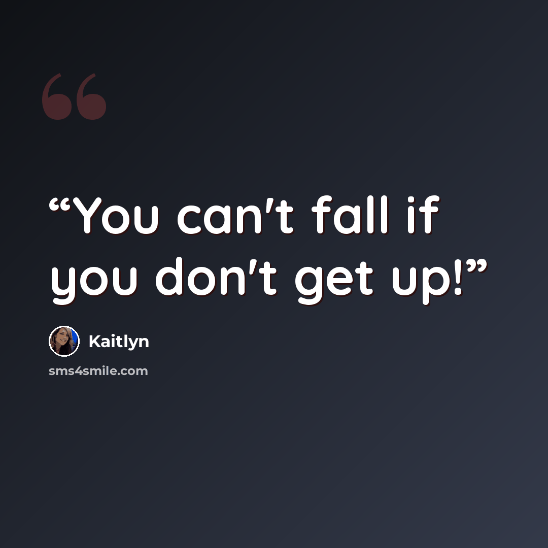 “You can't fall if you don't get up!” quote by Kaitlyn