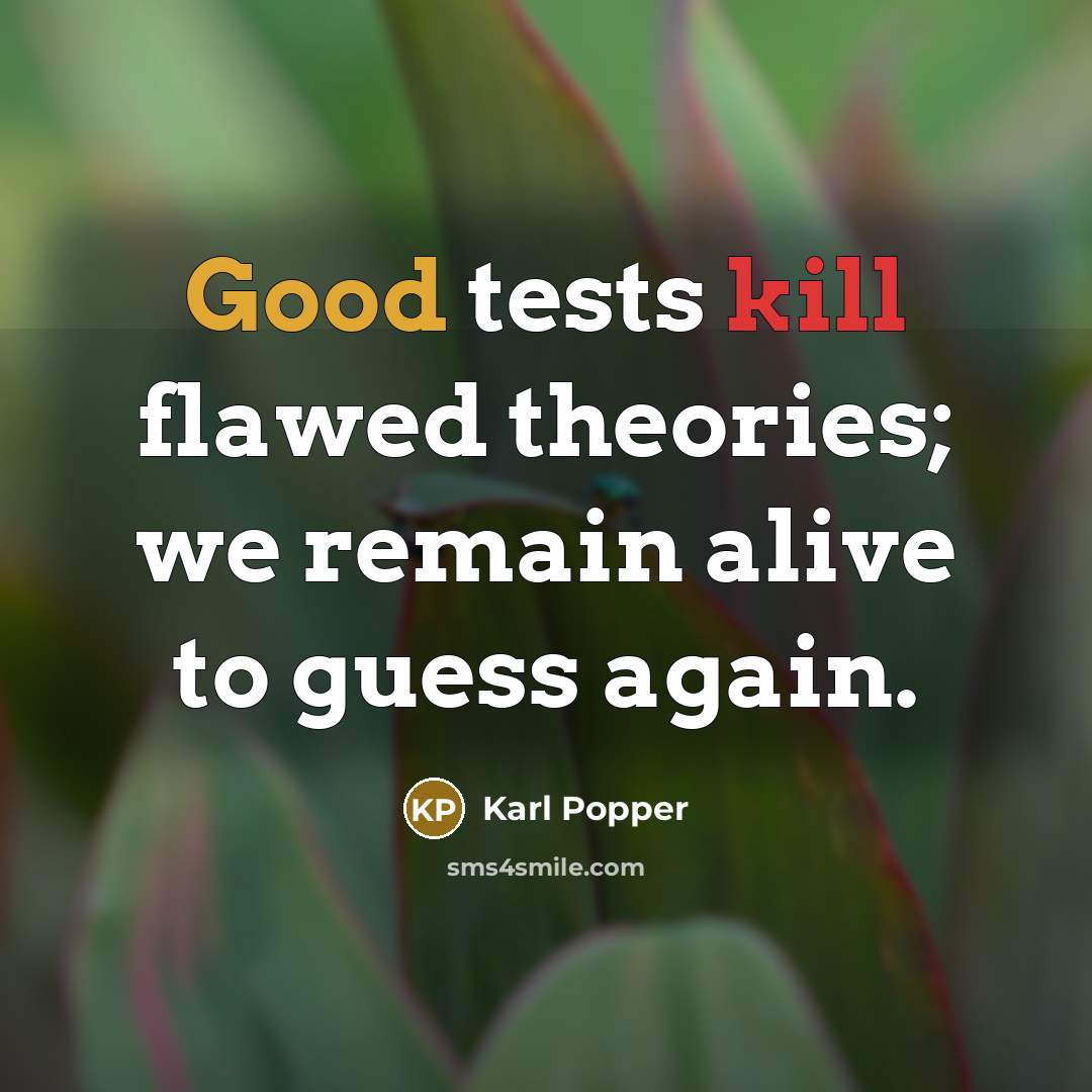 “Good tests kill flawed theories; we remain alive to guess again.” quote by Karl Popper