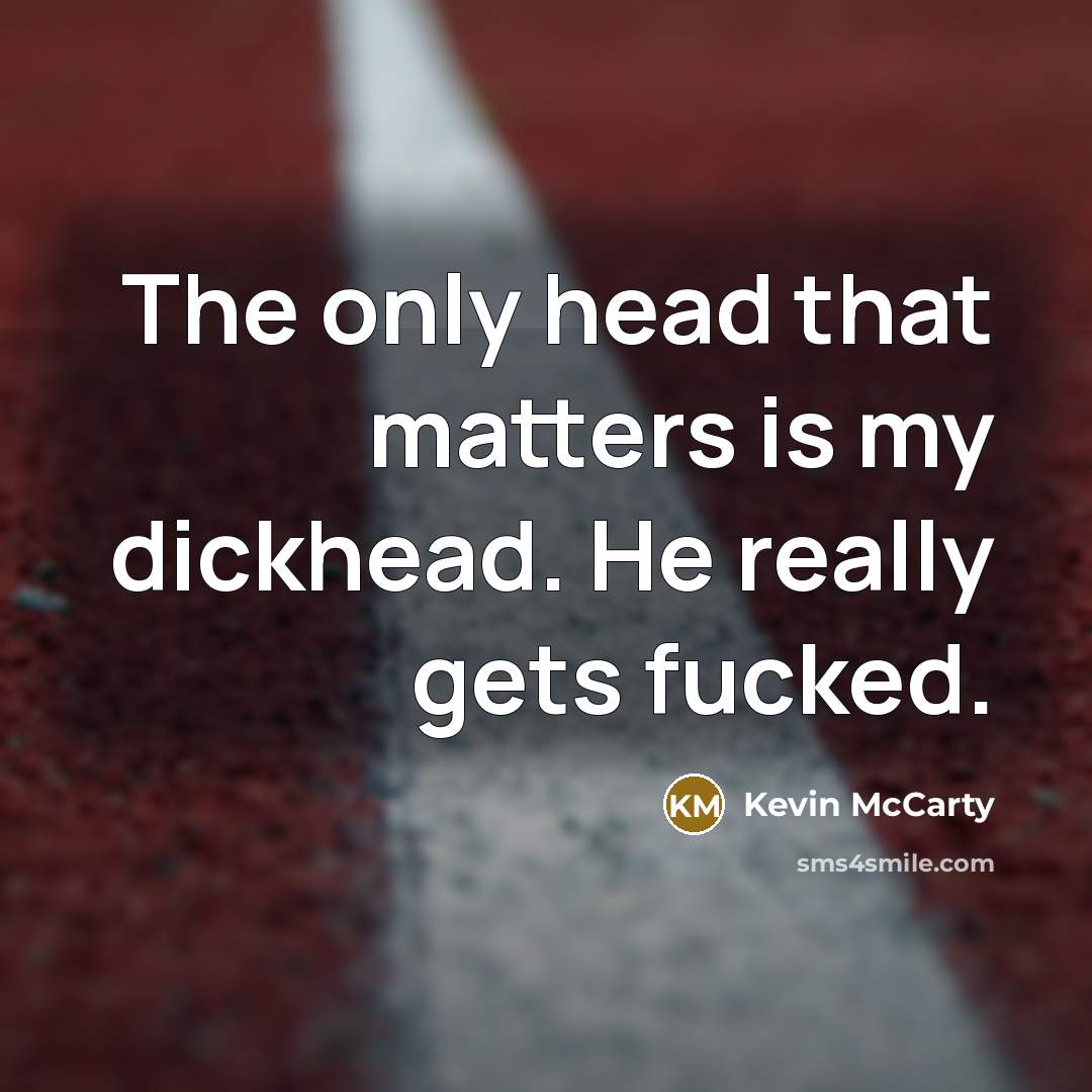 “The only head that matters is my dickhead. He really gets fucked.” quote by Kevin McCarty