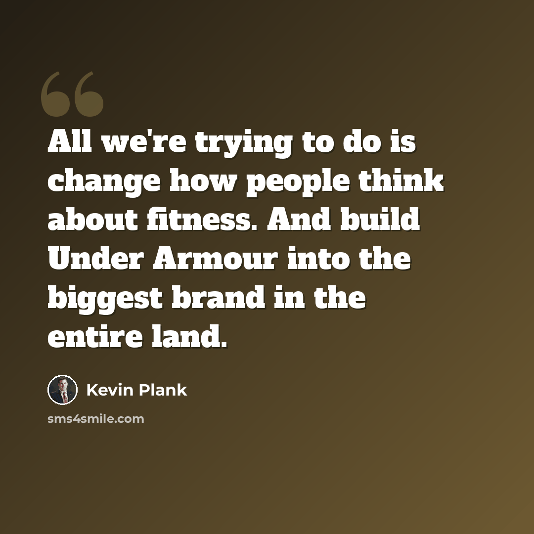 “All we're trying to do is change how people think about fitness. And build Under Armour into the biggest brand in the entire land.” quote by Kevin Plank
