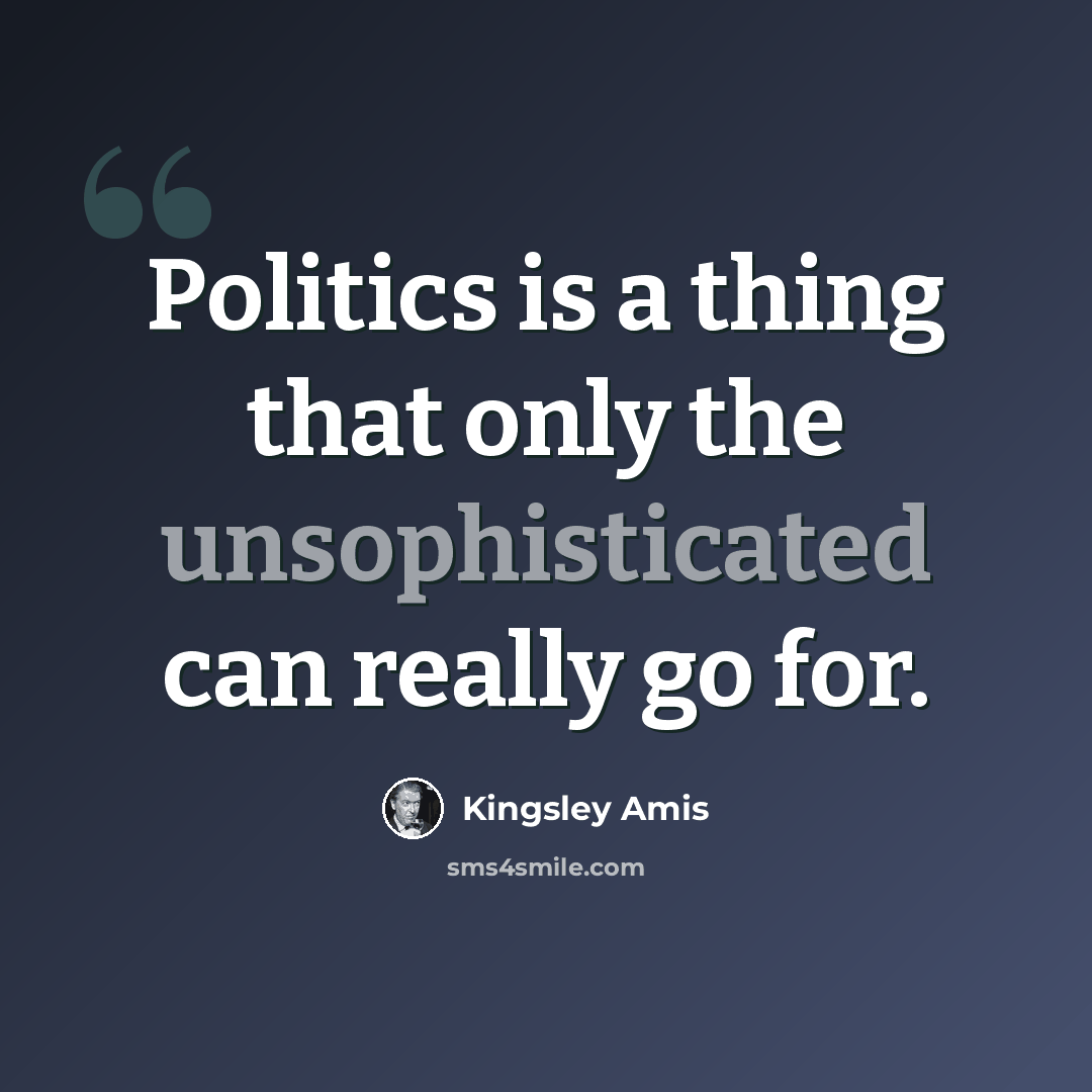“Politics is a thing that only the unsophisticated can really go for.” quote by Kingsley Amis