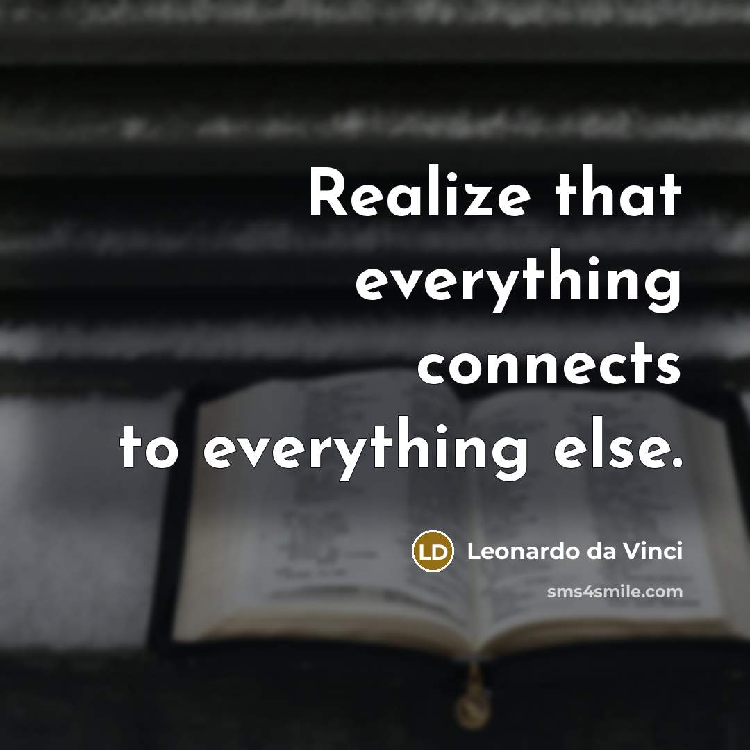 “Realize that everything connects to everything else.” quote by Leonardo da Vinci