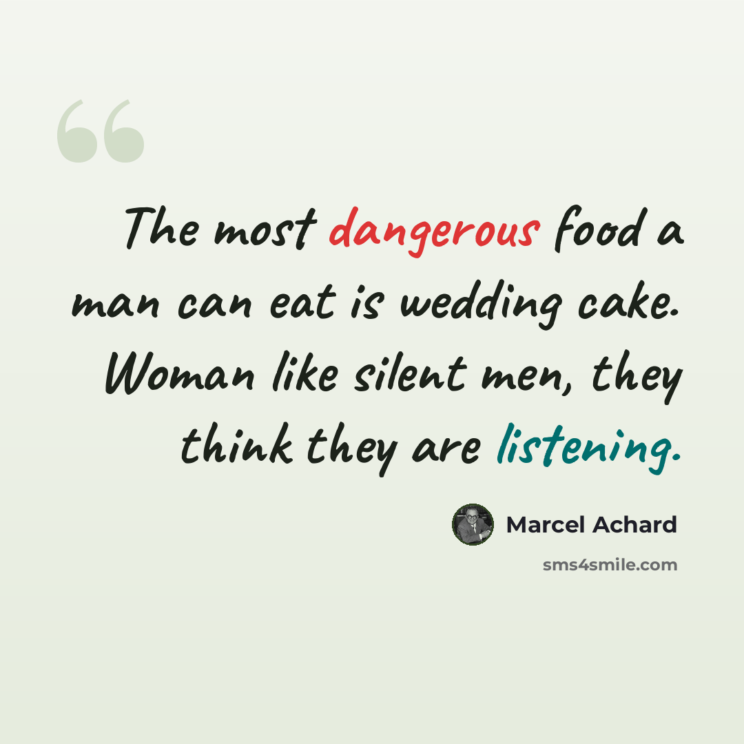“The most dangerous food a man can eat is wedding cake. Woman like silent men, they think they are listening.” quote by Marcel Achard