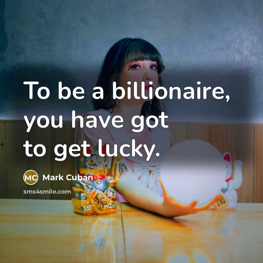 “To be a billionaire, you have got to get lucky.” quote by Mark Cuban