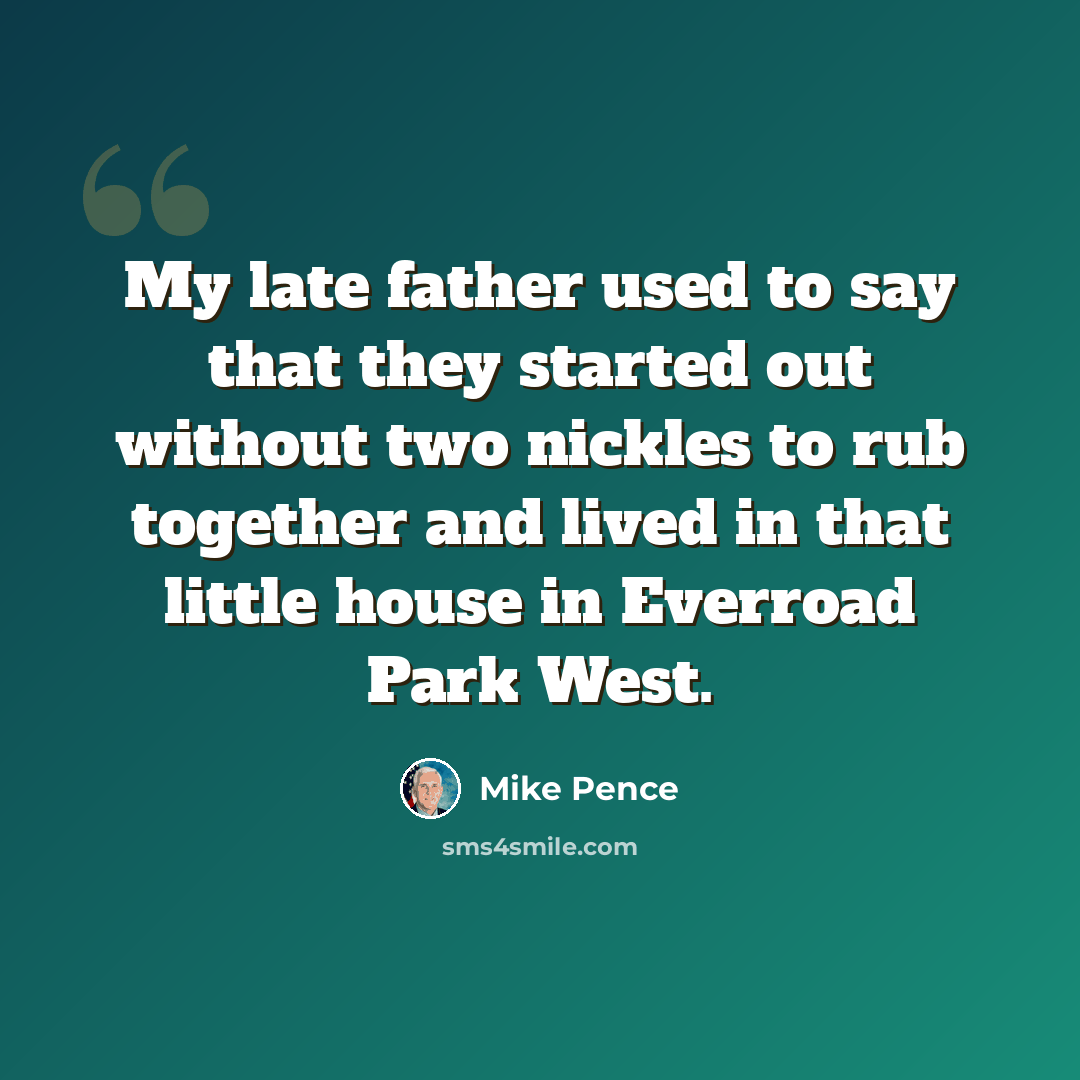 “My late father used to say that they started out without two nickles to rub together and lived in that little house in Everroad Park West.” quote by Mike Pence
