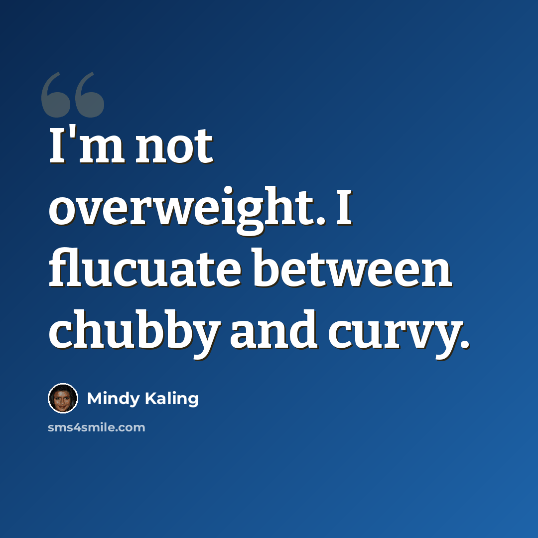 “I'm not overweight. I flucuate between chubby and curvy.” quote by Mindy Kaling