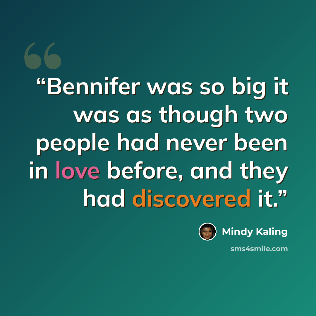 “Bennifer was so big it was as though two people had never been in love before, and they had discovered it.” quote by Mindy Kaling