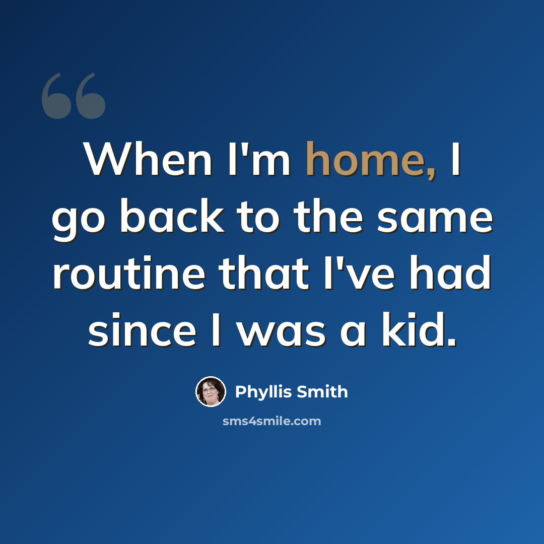 “When I'm home, I go back to the same routine that I've had since I was a kid.” quote by Phyllis Smith