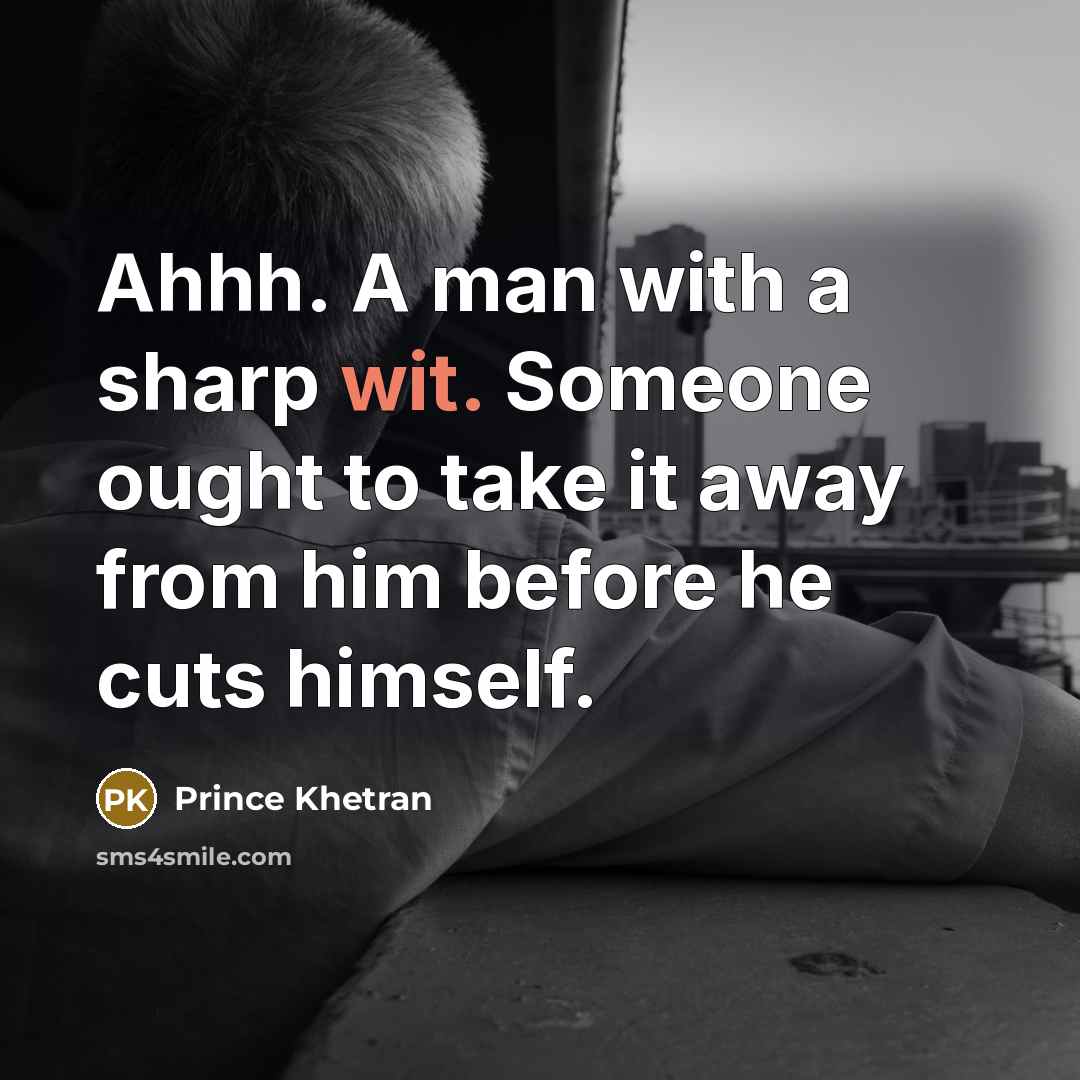 “Ahhh. A man with a sharp wit. Someone ought to take it away from him before he cuts himself.” quote by Prince Khetran
