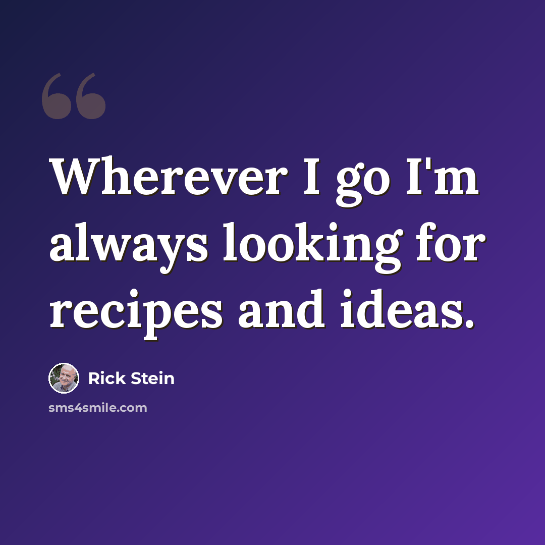 “Wherever I go I'm always looking for recipes and ideas.” quote by Rick Stein