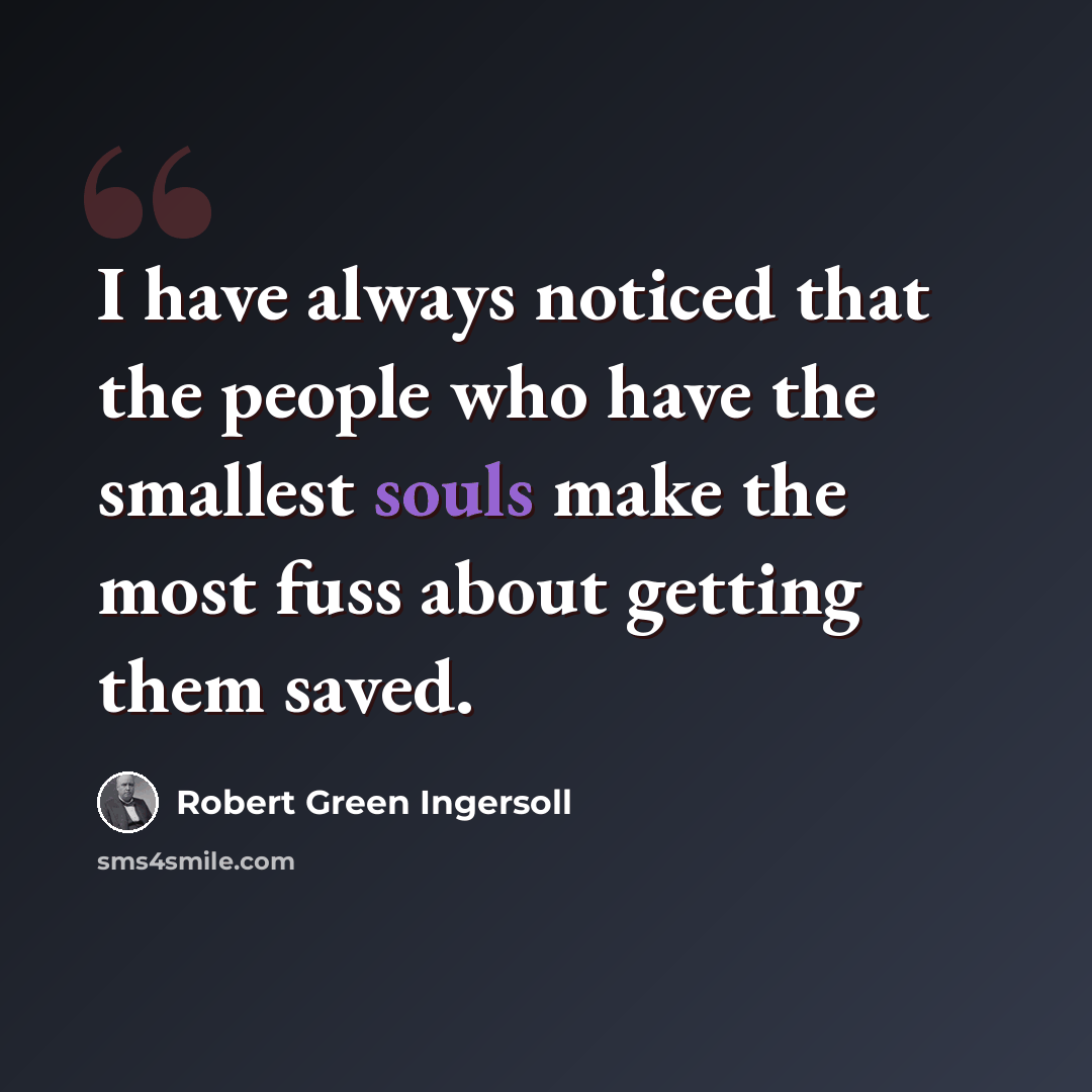 “I have always noticed that the people who have the smallest souls make the most fuss about getting them saved.” quote by Robert Green Ingersoll
