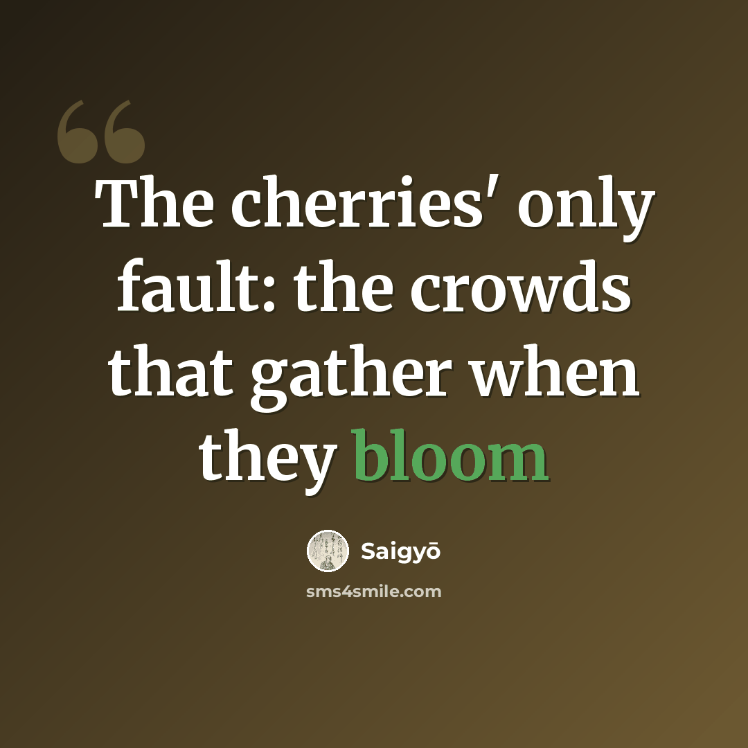 “The cherries' only fault: the crowds that gather when they bloom” quote by Saigyō