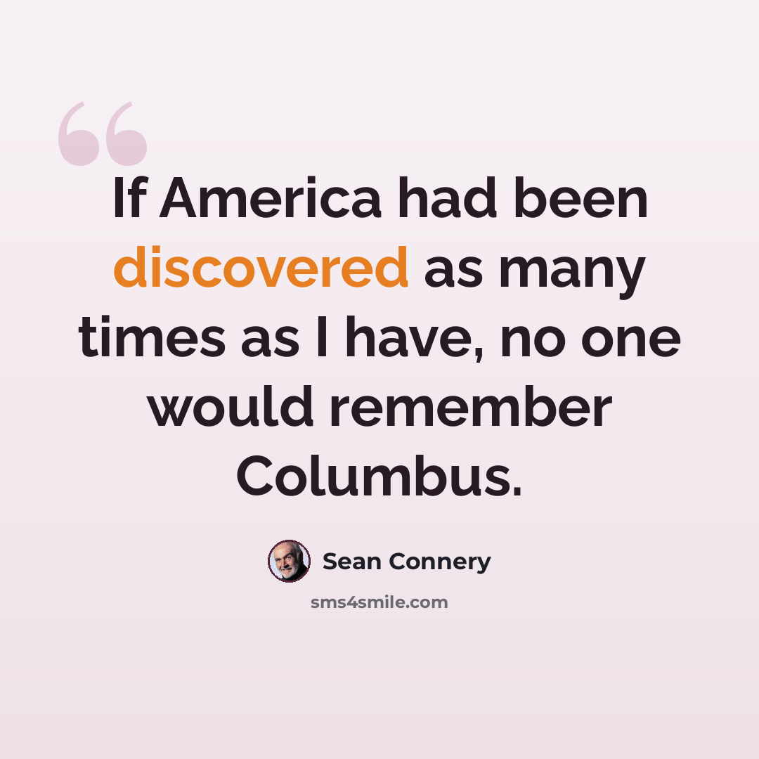 “If America had been discovered as many times as I have, no one would remember Columbus.” quote by Sean Connery