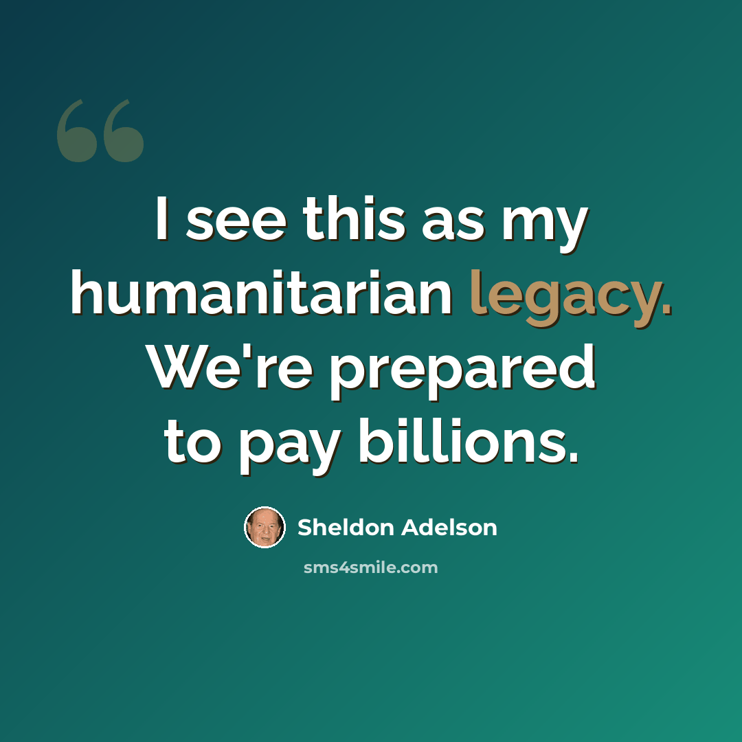 “I see this as my humanitarian legacy. We're prepared to pay billions.” quote by Sheldon Adelson