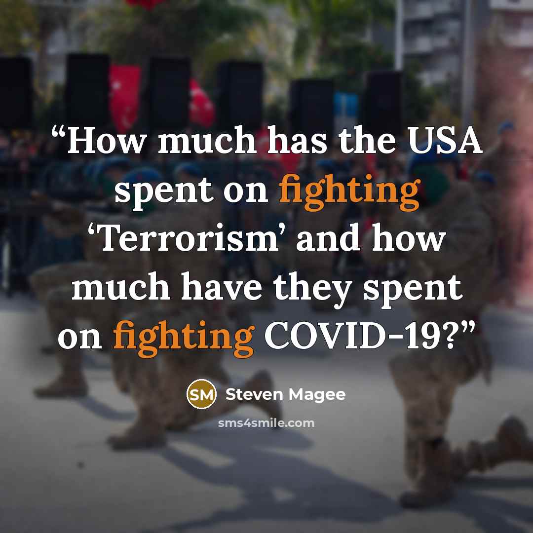 “How much has the USA spent on fighting ‘Terrorism’ and how much have they spent on fighting COVID-19?” quote by Steven Magee