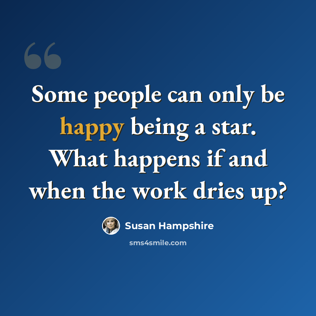 “Some people can only be happy being a star. What happens if and when the work dries up?” quote by Susan Hampshire