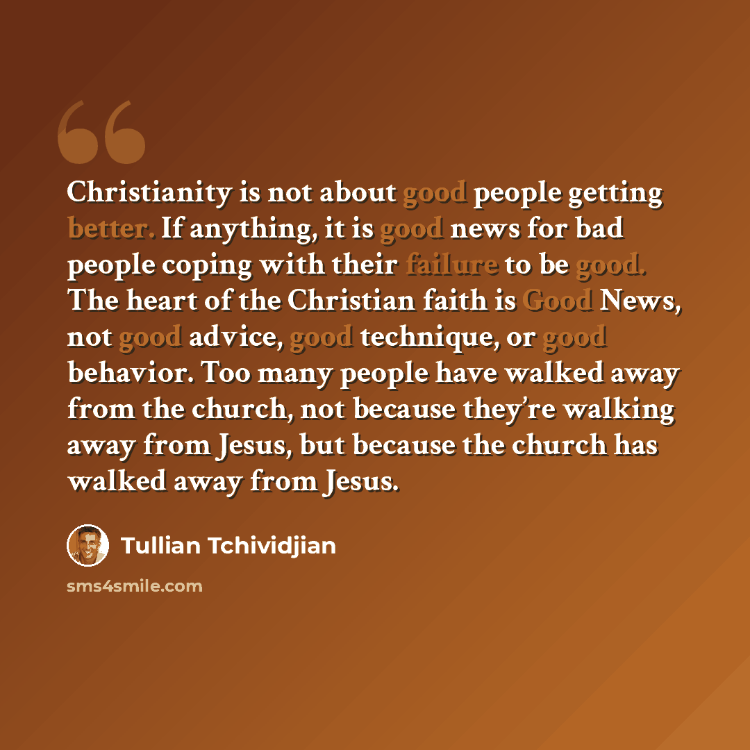 “Christianity is not about good people getting better. If anything, it is good news for bad people coping with their failure to be good. The heart of the Christian faith is Good News, not good advice, good technique, or good behavior. Too many people have walked away from the church, not because…” quote by Tullian Tchividjian