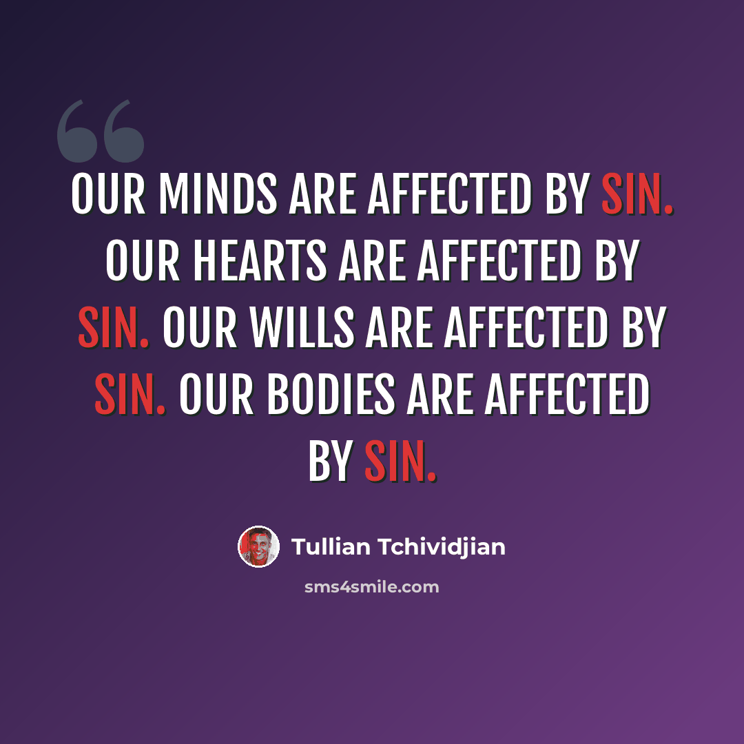 “Our minds are affected by sin. Our hearts are affected by sin. Our wills are affected by sin. Our bodies are affected by sin.” quote by Tullian Tchividjian