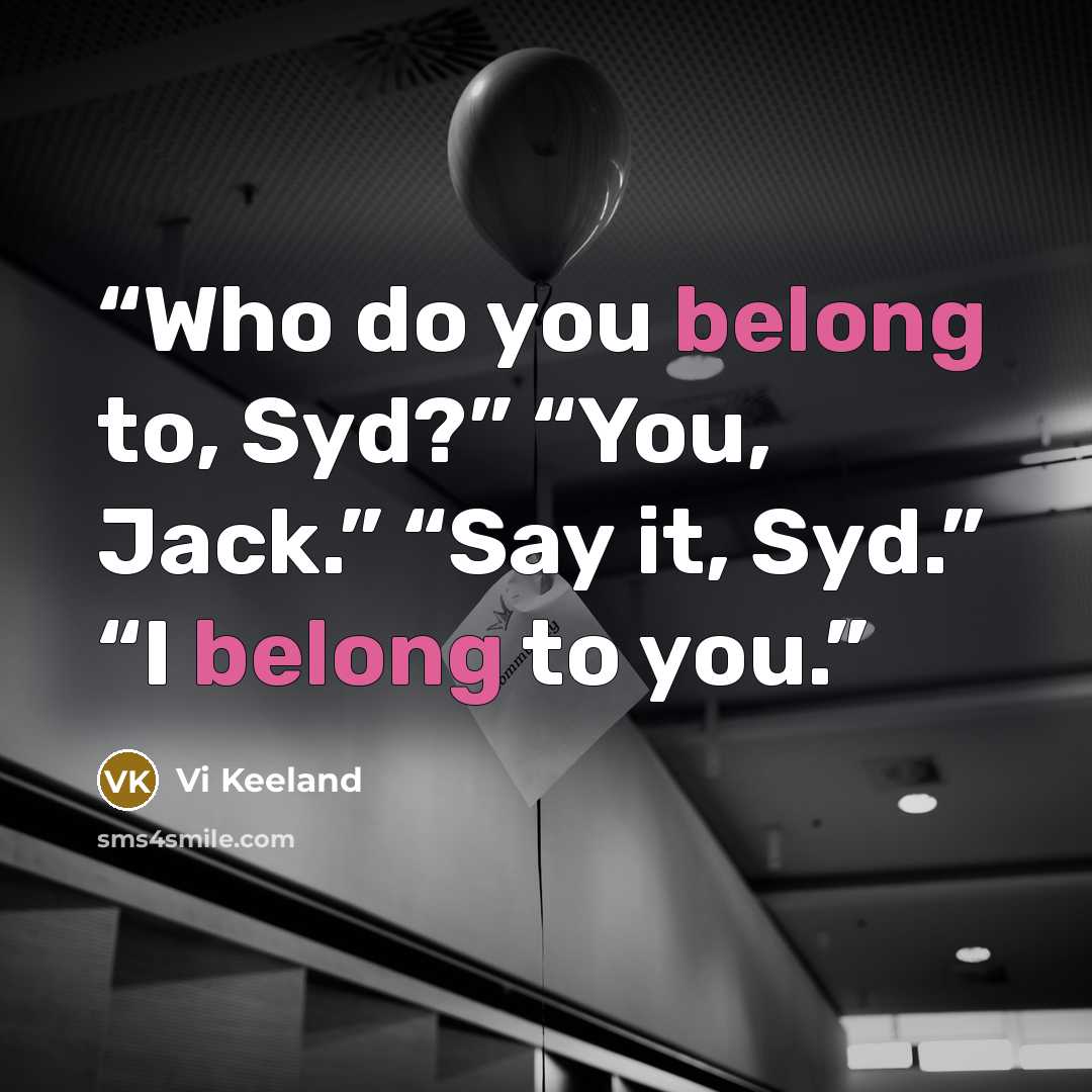 “Who do you belong to, Syd?” “You, Jack.” “Say it, Syd.” “I belong to you.” quote by Vi Keeland
