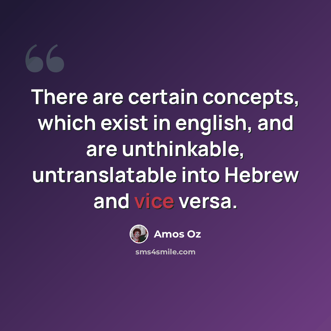 “There are certain concepts, which exist in english, and are unthinkable, untranslatable into Hebrew and vice versa.” quote by Amos Oz