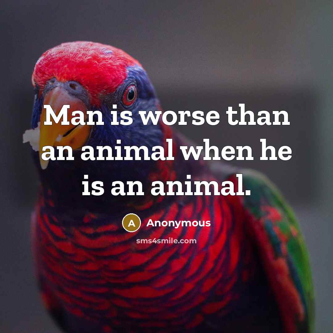 “Man is worse than an animal when he is an animal.” quote by Anonymous