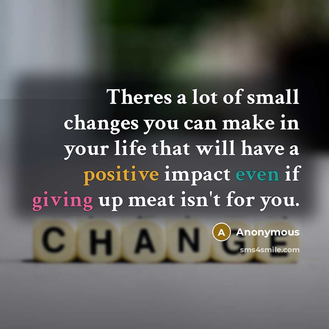 “Theres a lot of small changes you can make in your life that will have a positive impact even if giving up meat isn't for you.” quote by Anonymous