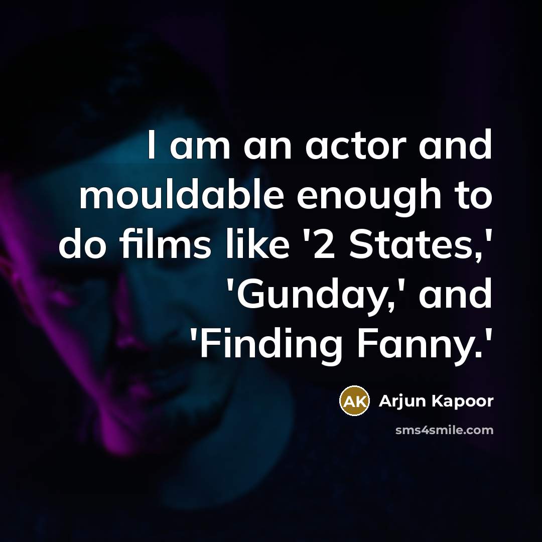 “I am an actor and mouldable enough to do films like '2 States,' 'Gunday,' and 'Finding Fanny.'” quote by Arjun Kapoor