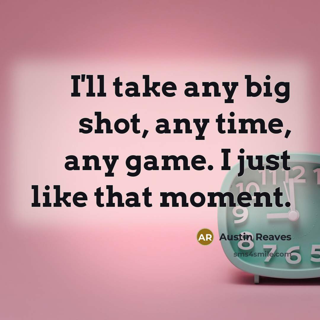 “I'll take any big shot, any time, any game. I just like that moment.” quote by Austin Reaves