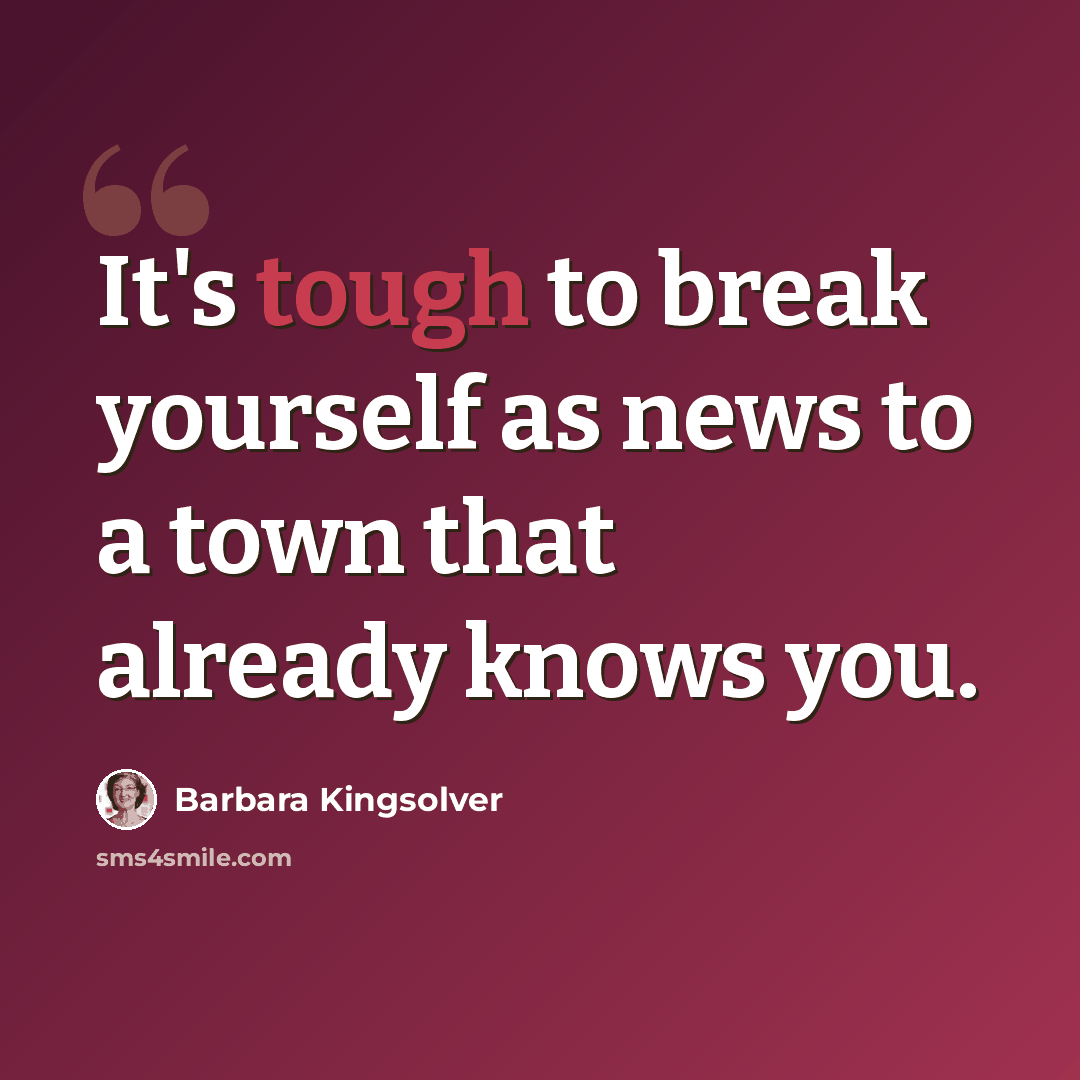 “It's tough to break yourself as news to a town that already knows you.” quote by Barbara Kingsolver