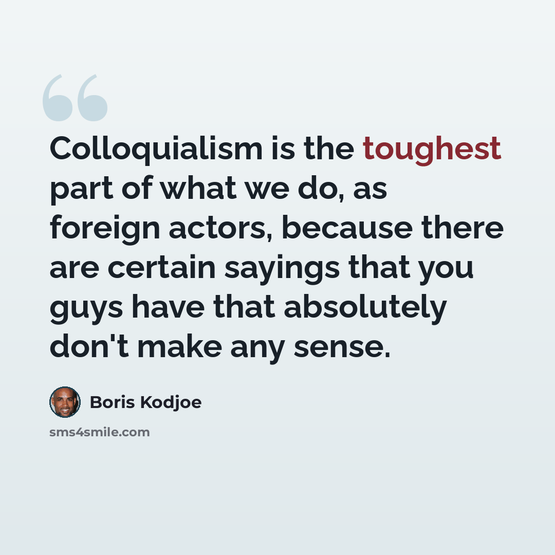 “Colloquialism is the toughest part of what we do, as foreign actors, because there are certain sayings that you guys have that absolutely don't make any sense.” quote by Boris Kodjoe