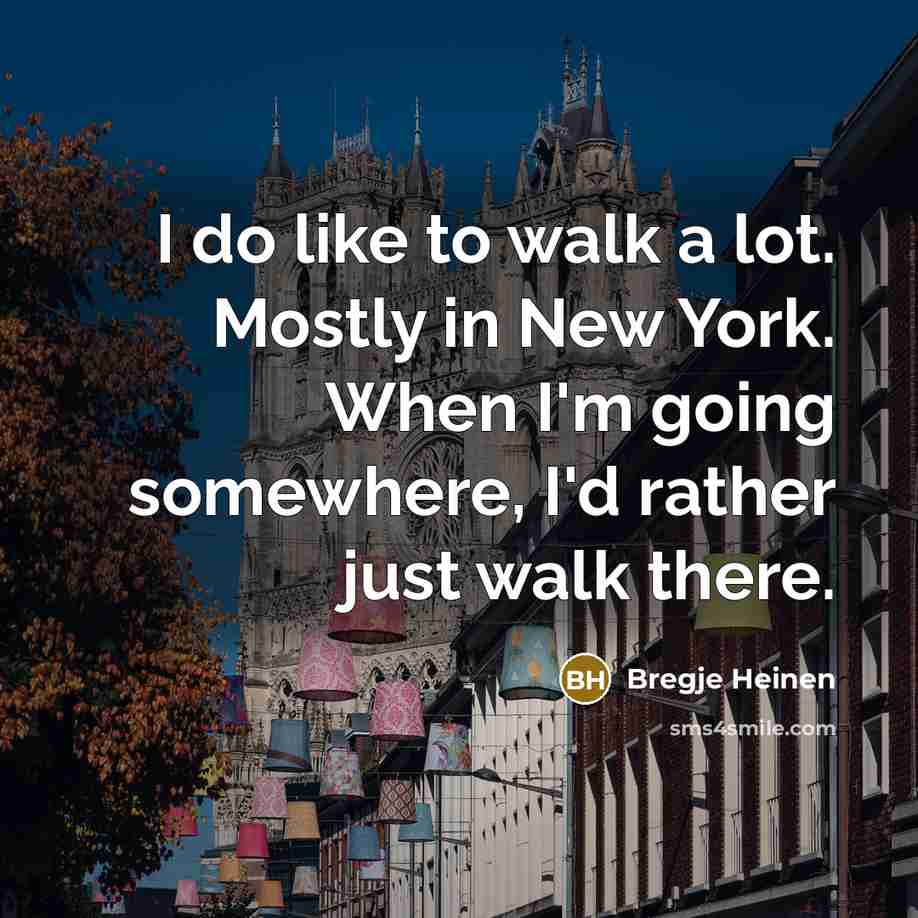 “I do like to walk a lot. Mostly in New York. When I'm going somewhere, I'd rather just walk there.” quote by Bregje Heinen