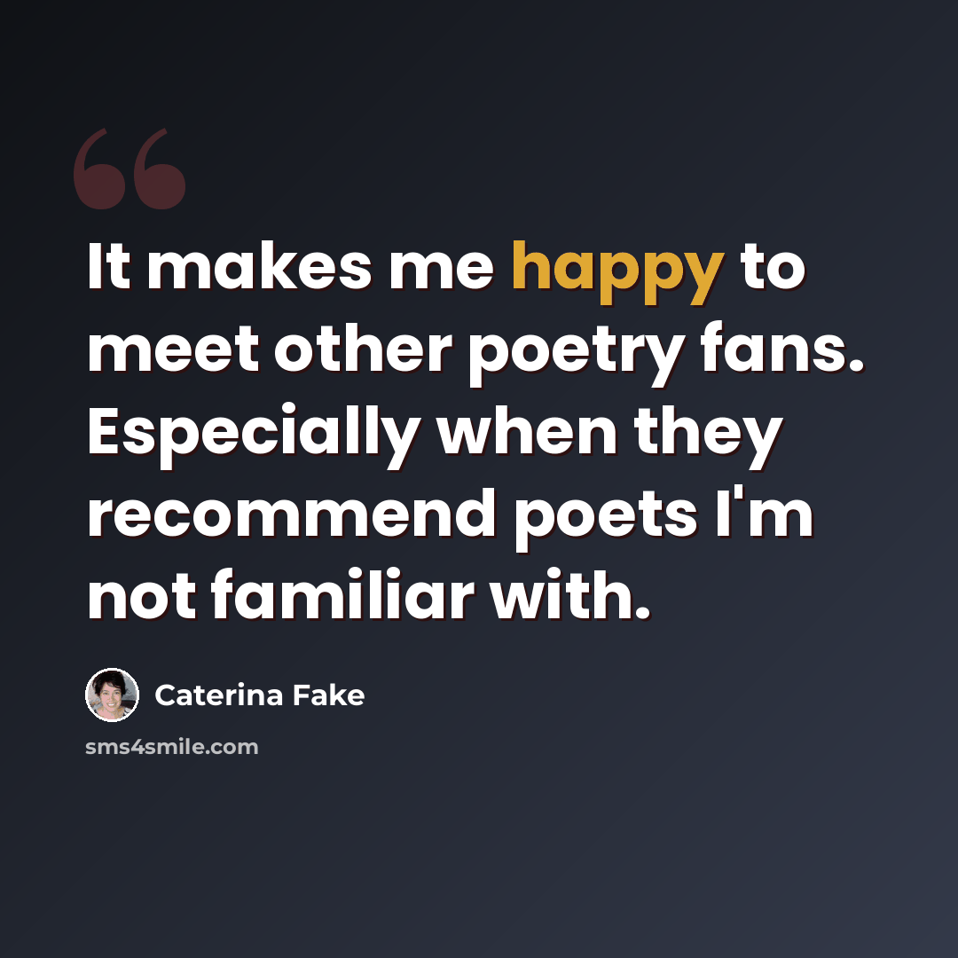 “It makes me happy to meet other poetry fans. Especially when they recommend poets I'm not familiar with.” quote by Caterina Fake