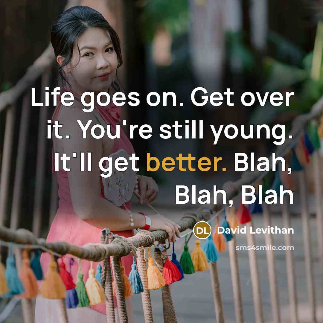 “Life goes on. Get over it. You're still young. It'll get better. Blah, Blah, Blah” quote by David Levithan