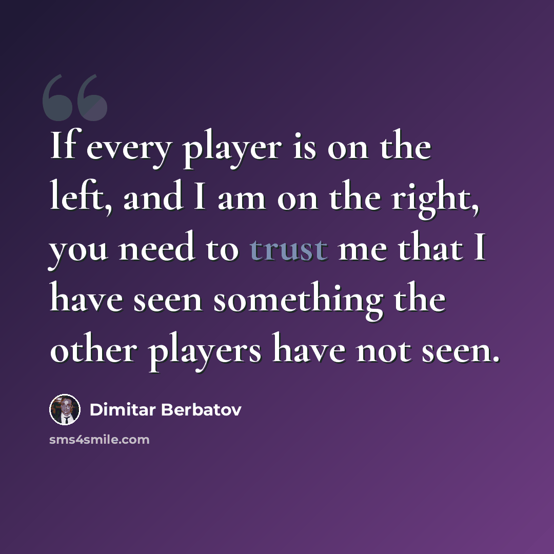 “If every player is on the left, and I am on the right, you need to trust me that I have seen something the other players have not seen.” quote by Dimitar Berbatov
