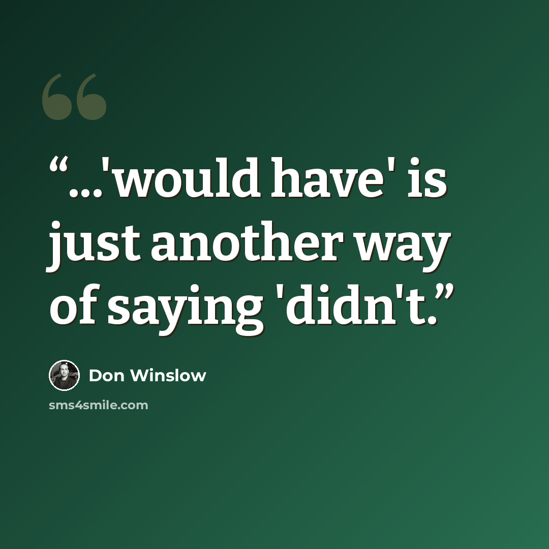 “...'would have' is just another way of saying 'didn't.” quote by Don Winslow